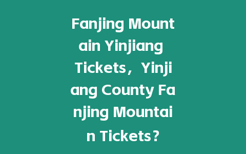 Fanjing Mountain Yinjiang Tickets，Yinjiang County Fanjing Mountain Tickets？