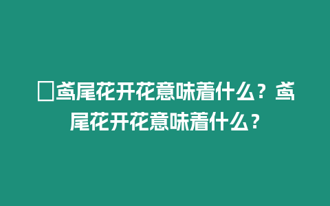 ?鳶尾花開花意味著什么？鳶尾花開花意味著什么？