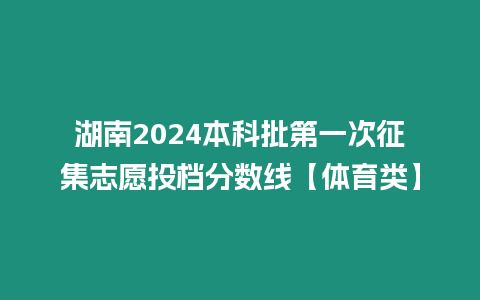 湖南2024本科批第一次征集志愿投檔分?jǐn)?shù)線【體育類】