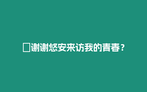 ?謝謝悠安來訪我的青春？