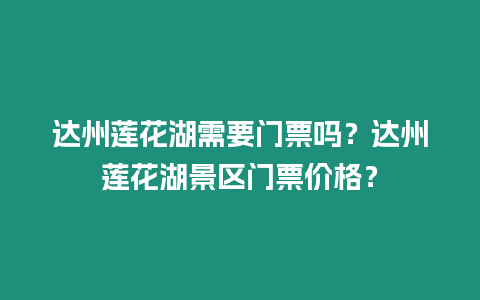 達州蓮花湖需要門票嗎？達州蓮花湖景區門票價格？