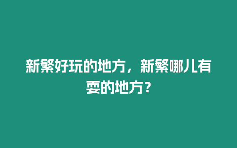 新繁好玩的地方，新繁哪兒有耍的地方？