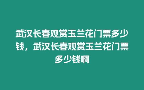 武漢長春觀賞玉蘭花門票多少錢，武漢長春觀賞玉蘭花門票多少錢啊