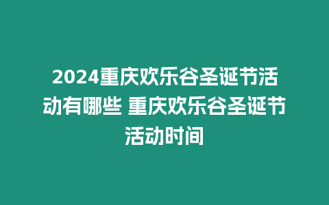 2024重慶歡樂谷圣誕節(jié)活動有哪些 重慶歡樂谷圣誕節(jié)活動時間