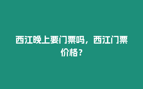 西江晚上要門票嗎，西江門票價(jià)格？