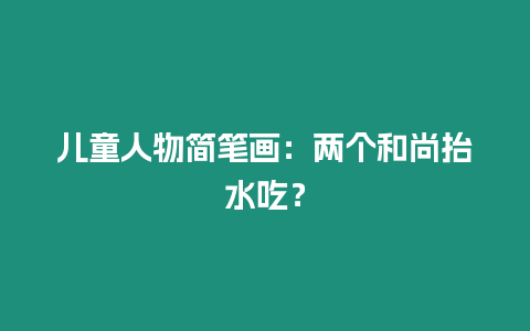 兒童人物簡筆畫：兩個和尚抬水吃？