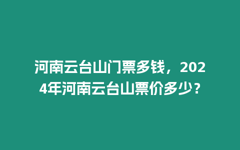 河南云臺(tái)山門票多錢，2024年河南云臺(tái)山票價(jià)多少？