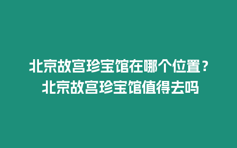 北京故宮珍寶館在哪個(gè)位置？ 北京故宮珍寶館值得去嗎