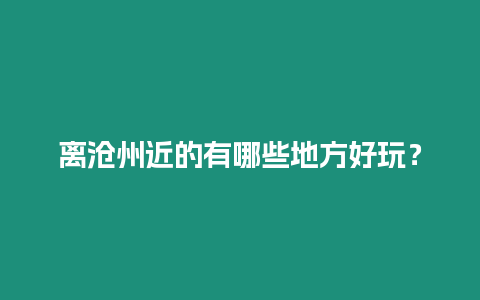 離滄州近的有哪些地方好玩？