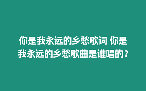 你是我永遠(yuǎn)的鄉(xiāng)愁歌詞 你是我永遠(yuǎn)的鄉(xiāng)愁歌曲是誰(shuí)唱的？