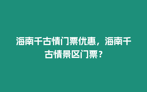 海南千古情門票優(yōu)惠，海南千古情景區(qū)門票？