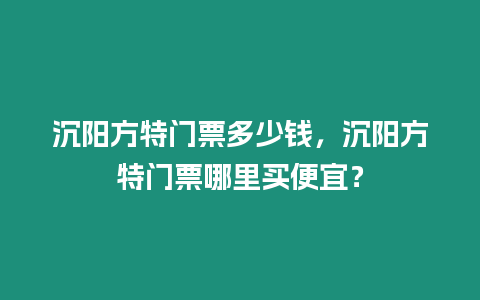 沉陽方特門票多少錢，沉陽方特門票哪里買便宜？