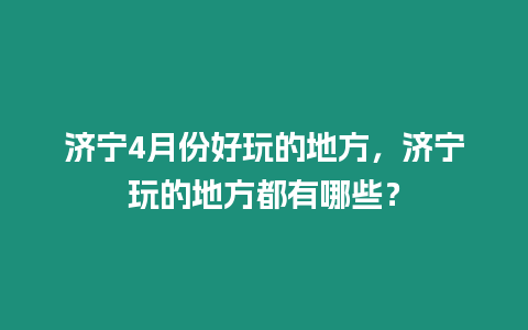 濟寧4月份好玩的地方，濟寧玩的地方都有哪些？