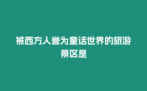 被西方人譽為童話世界的旅游景區是