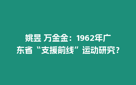 姚昱 萬金金：1962年廣東省“支援前線”運動研究？