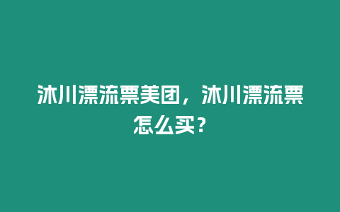 沐川漂流票美團，沐川漂流票怎么買？