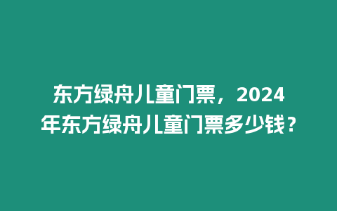 東方綠舟兒童門票，2024年東方綠舟兒童門票多少錢？