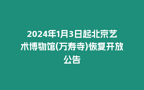 2024年1月3日起北京藝術博物館(萬壽寺)恢復開放公告