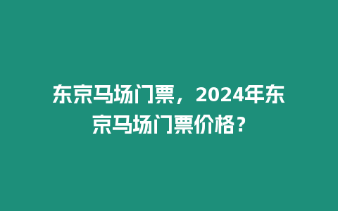 東京馬場門票，2024年東京馬場門票價格？