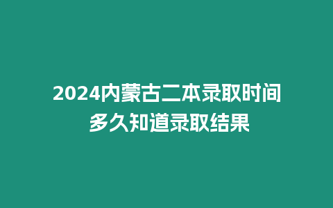 2024內(nèi)蒙古二本錄取時(shí)間 多久知道錄取結(jié)果