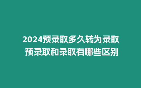 2024預(yù)錄取多久轉(zhuǎn)為錄取 預(yù)錄取和錄取有哪些區(qū)別