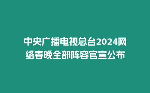 中央廣播電視總臺2024網絡春晚全部陣容官宣公布