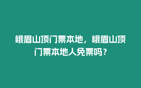 峨眉山頂門票本地，峨眉山頂門票本地人免票嗎？