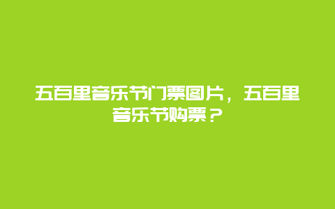 五百里音樂節(jié)門票圖片，五百里音樂節(jié)購票？