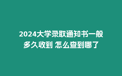 2024大學錄取通知書一般多久收到 怎么查到哪了