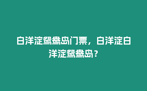 白洋淀鴛鴦島門票，白洋淀白洋淀鴛鴦島？