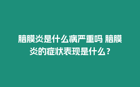 腦膜炎是什么病嚴重嗎 腦膜炎的癥狀表現是什么？