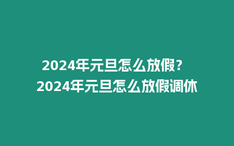 2024年元旦怎么放假？ 2024年元旦怎么放假調(diào)休