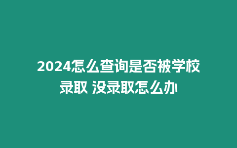 2024怎么查詢是否被學校錄取 沒錄取怎么辦