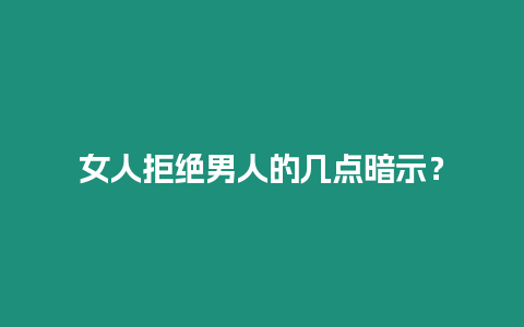 女人拒絕男人的幾點暗示？