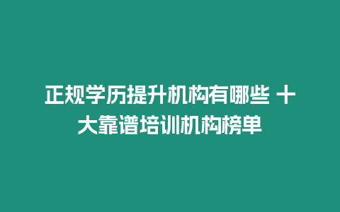 正規學歷提升機構有哪些 十大靠譜培訓機構榜單