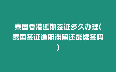 泰國香港延期簽證多久辦理(泰國簽證逾期滯留還能續簽嗎)