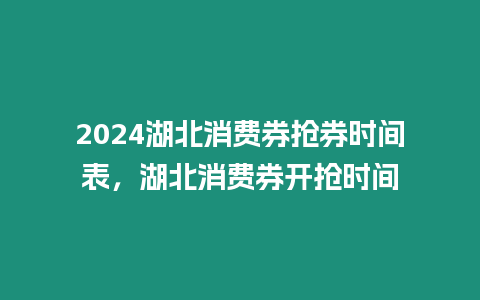 2024湖北消費券搶券時間表，湖北消費券開搶時間