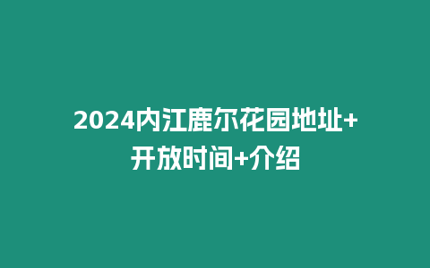 2024內江鹿爾花園地址+開放時間+介紹