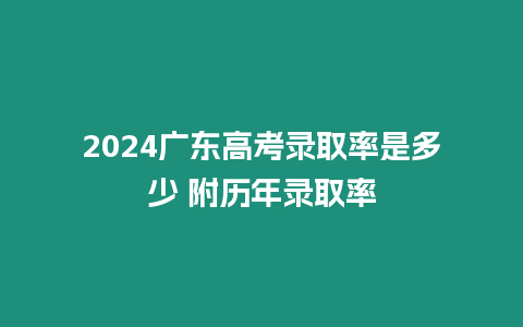 2024廣東高考錄取率是多少 附歷年錄取率