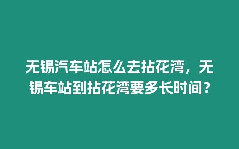 無(wú)錫汽車站怎么去拈花灣，無(wú)錫車站到拈花灣要多長(zhǎng)時(shí)間？