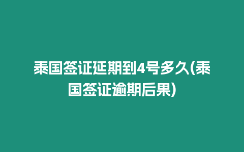 泰國簽證延期到4號多久(泰國簽證逾期后果)