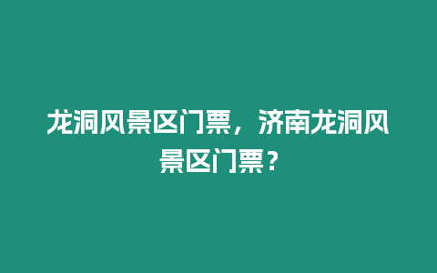 龍洞風景區門票，濟南龍洞風景區門票？