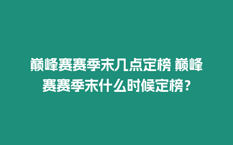 巔峰賽賽季末幾點定榜 巔峰賽賽季末什么時候定榜？