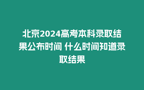 北京2024高考本科錄取結(jié)果公布時間 什么時間知道錄取結(jié)果