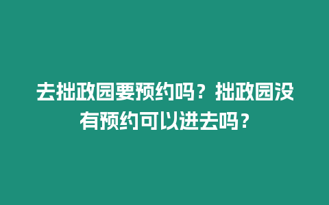 去拙政園要預約嗎？拙政園沒有預約可以進去嗎？