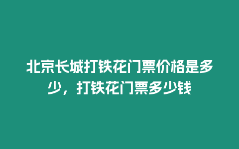 北京長城打鐵花門票價(jià)格是多少，打鐵花門票多少錢