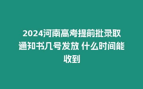 2024河南高考提前批錄取通知書幾號(hào)發(fā)放 什么時(shí)間能收到