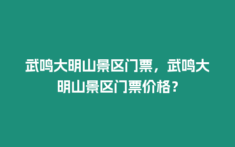 武鳴大明山景區門票，武鳴大明山景區門票價格？