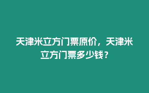 天津米立方門票原價(jià)，天津米立方門票多少錢？