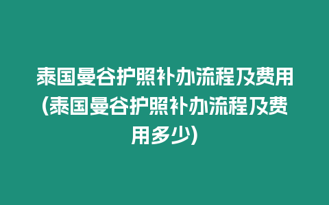 泰國曼谷護照補辦流程及費用(泰國曼谷護照補辦流程及費用多少)